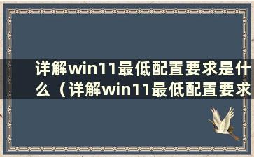 详解win11最低配置要求是什么（详解win11最低配置要求是什么）