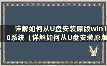 详解如何从U盘安装原版win10系统（详解如何从U盘安装原版win10系统文件）