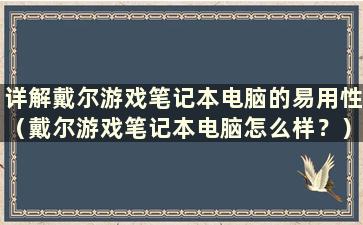 详解戴尔游戏笔记本电脑的易用性（戴尔游戏笔记本电脑怎么样？）