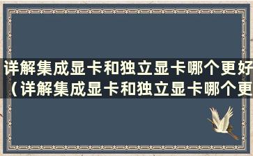 详解集成显卡和独立显卡哪个更好（详解集成显卡和独立显卡哪个更好）