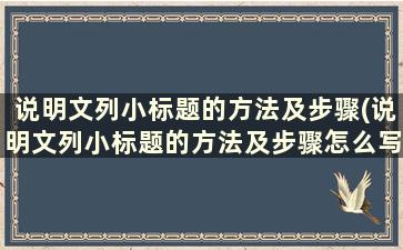 说明文列小标题的方法及步骤(说明文列小标题的方法及步骤怎么写)