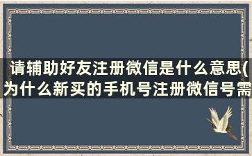 请辅助好友注册微信是什么意思(为什么新买的手机号注册微信号需要好友辅助)