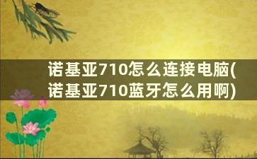 诺基亚710怎么连接电脑(诺基亚710蓝牙怎么用啊)