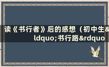 读《书行者》后的感想（初中生“书行路”800字作文）