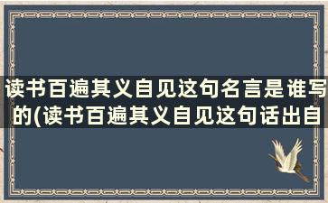 读书百遍其义自见这句名言是谁写的(读书百遍其义自见这句话出自哪里)