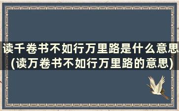 读千卷书不如行万里路是什么意思(读万卷书不如行万里路的意思)