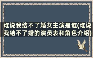 谁说我结不了婚女主演是谁(谁说我结不了婚的演员表和角色介绍)