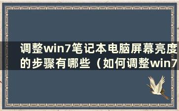 调整win7笔记本电脑屏幕亮度的步骤有哪些（如何调整win7笔记本电脑的屏幕亮度）