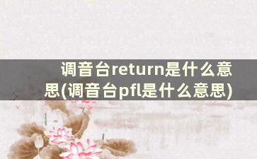 调音台return是什么意思(调音台pfl是什么意思)