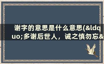 谢字的意思是什么意思(“多谢后世人，诫之慎勿忘”中的“谢”字是什么意思)