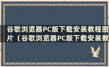 谷歌浏览器PC版下载安装教程图片（谷歌浏览器PC版下载安装教程）