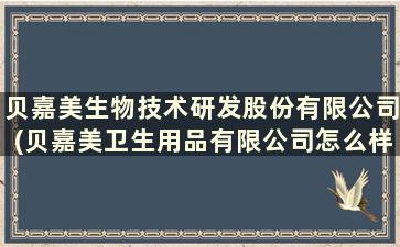 贝嘉美生物技术研发股份有限公司(贝嘉美卫生用品有限公司怎么样)