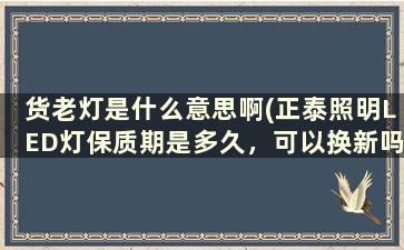 货老灯是什么意思啊(正泰照明LED灯保质期是多久，可以换新吗)