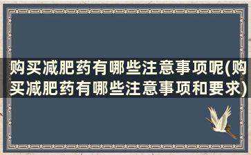 购买减肥药有哪些注意事项呢(购买减肥药有哪些注意事项和要求)