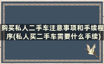 购买私人二手车注意事项和手续程序(私人买二手车需要什么手续)