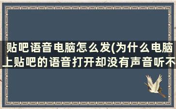 贴吧语音电脑怎么发(为什么电脑上贴吧的语音打开却没有声音听不了)