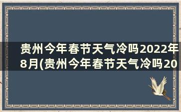 贵州今年春节天气冷吗2022年8月(贵州今年春节天气冷吗2022年7月)