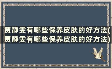 贾静雯有哪些保养皮肤的好方法(贾静雯有哪些保养皮肤的好方法)