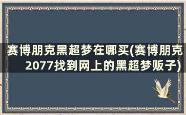 赛博朋克黑超梦在哪买(赛博朋克2077找到网上的黑超梦贩子)