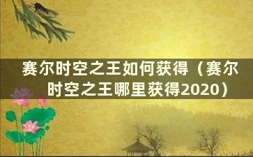 赛尔时空之王如何获得（赛尔时空之王哪里获得2020）