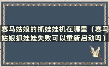 赛马姑娘的抓娃娃机在哪里（赛马姑娘抓娃娃失败可以重新启动吗）？