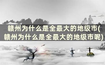 赣州为什么是全最大的地级市(赣州为什么是全最大的地级市呢)