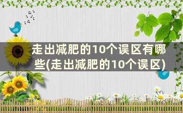 走出减肥的10个误区有哪些(走出减肥的10个误区)