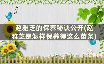 赵雅芝的保养秘诀公开(赵雅芝是怎样保养得这么苗条)