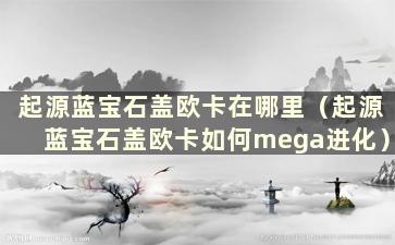 起源蓝宝石盖欧卡在哪里（起源蓝宝石盖欧卡如何mega进化）