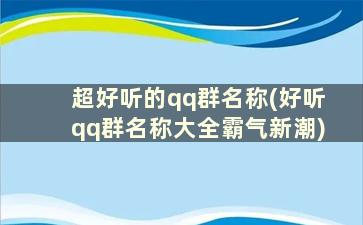 超好听的qq群名称(好听qq群名称大全霸气新潮)