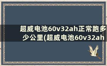 超威电池60v32ah正常跑多少公里(超威电池60v32ah正常跑多少公里充满电)