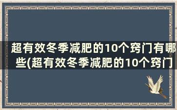 超有效冬季减肥的10个窍门有哪些(超有效冬季减肥的10个窍门)