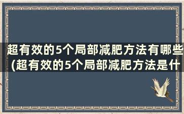 超有效的5个局部减肥方法有哪些(超有效的5个局部减肥方法是什么)