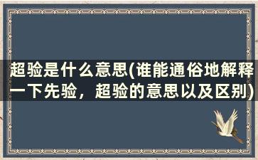 超验是什么意思(谁能通俗地解释一下先验，超验的意思以及区别)