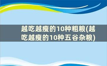 越吃越瘦的10种粗粮(越吃越瘦的10种五谷杂粮)