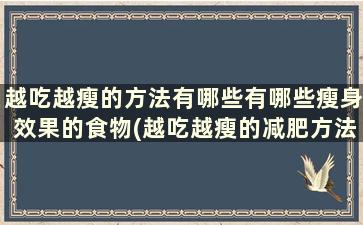 越吃越瘦的方法有哪些有哪些瘦身效果的食物(越吃越瘦的减肥方法)