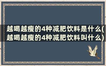 越喝越瘦的4种减肥饮料是什么(越喝越瘦的4种减肥饮料叫什么)