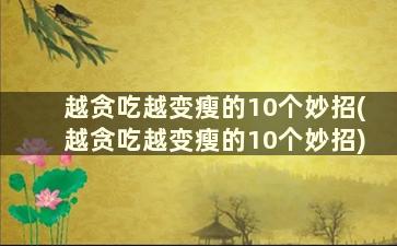 越贪吃越变瘦的10个妙招(越贪吃越变瘦的10个妙招)