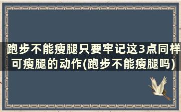 跑步不能瘦腿只要牢记这3点同样可瘦腿的动作(跑步不能瘦腿吗)