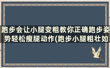 跑步会让小腿变粗教你正确跑步姿势轻松瘦腿动作(跑步小腿粗壮如何变细腿)