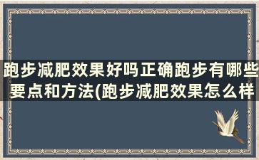 跑步减肥效果好吗正确跑步有哪些要点和方法(跑步减肥效果怎么样)