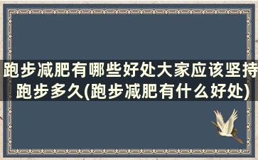 跑步减肥有哪些好处大家应该坚持跑步多久(跑步减肥有什么好处)