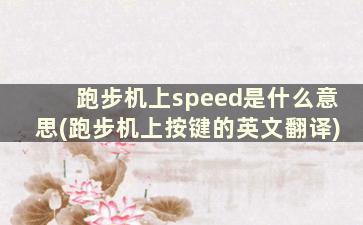 跑步机上speed是什么意思(跑步机上按键的英文翻译)