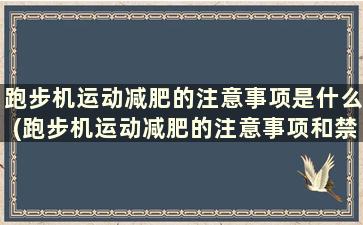 跑步机运动减肥的注意事项是什么(跑步机运动减肥的注意事项和禁忌)