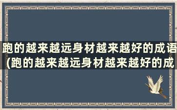 跑的越来越远身材越来越好的成语(跑的越来越远身材越来越好的成语)