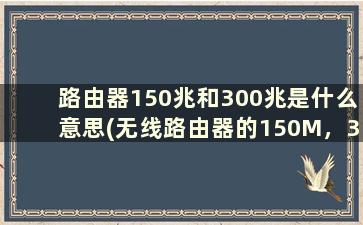 路由器150兆和300兆是什么意思(无线路由器的150M，300M，450M是什么意思有什么区别)