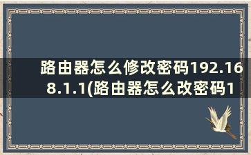 路由器怎么修改密码192.168.1.1(路由器怎么改密码192.168.0.101)