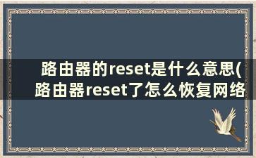 路由器的reset是什么意思(路由器reset了怎么恢复网络)