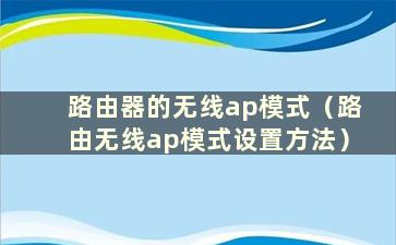 路由器的无线ap模式（路由无线ap模式设置方法）