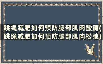 跳绳减肥如何预防腿部肌肉酸痛(跳绳减肥如何预防腿部肌肉松弛)